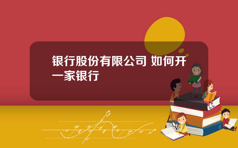 银行股份有限公司 如何开一家银行